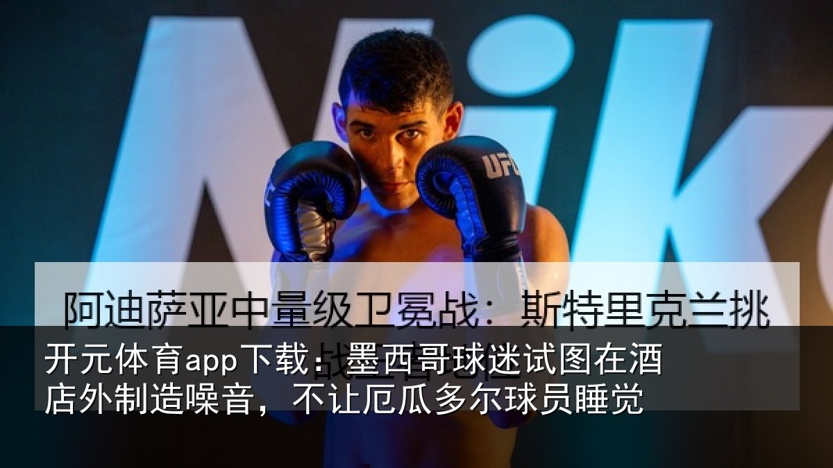 开元体育app下载：墨西哥球迷试图相关情况，不让相关情况