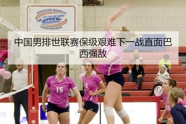 中国男排世联赛保级艰难下一战直面巴西强敌