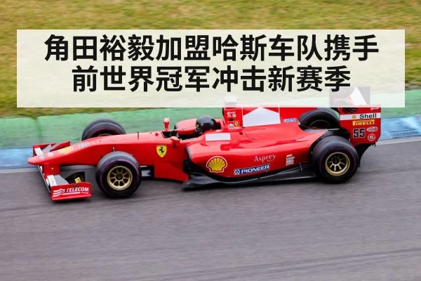角田裕毅加盟哈斯车队携手前世界冠军冲击新赛季