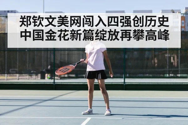 郑钦文美网闯入四强创历史 中国金花新篇绽放再攀高峰